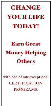CHANGE YOUR LIFE TODAY!

Earn Great Money Helping Others
 
with one of our exceptional CERTIFICATION PROGRAMS. 

click here
